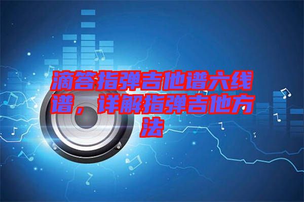 滴答指彈吉他譜六線譜，詳解指彈吉他方法