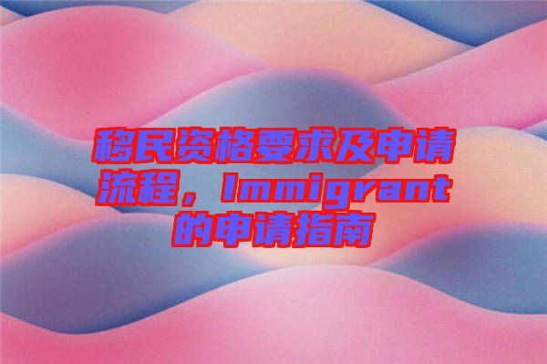 移民資格要求及申請流程，Immigrant的申請指南