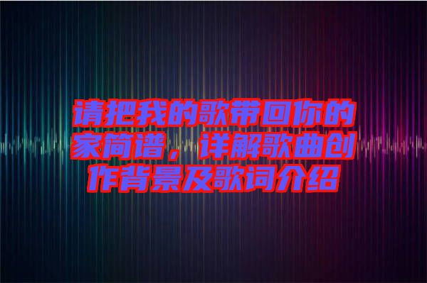 請把我的歌帶回你的家簡譜，詳解歌曲創作背景及歌詞介紹