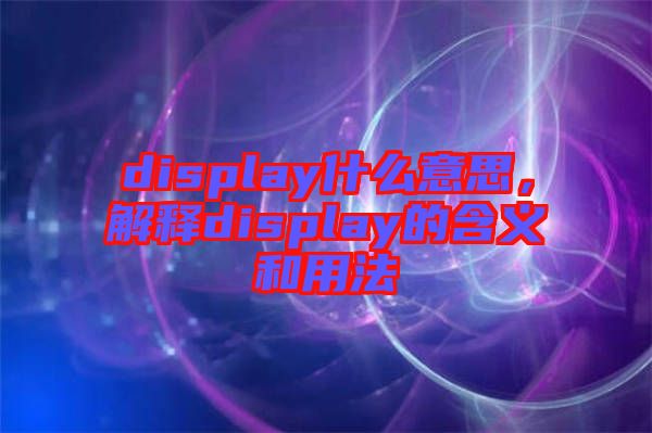 display什么意思，解釋display的含義和用法