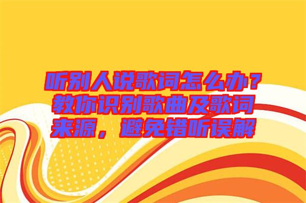 聽別人說歌詞怎么辦？教你識別歌曲及歌詞來源，避免錯聽誤解