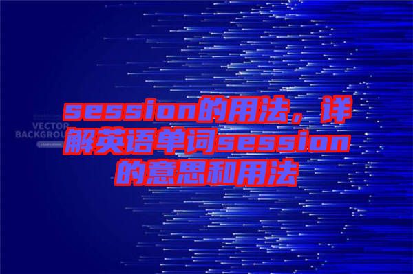 session的用法，詳解英語單詞session的意思和用法