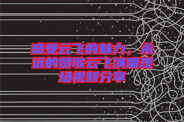 感受云飛的魅力，永遠的贊歌云飛演唱現場視頻分享