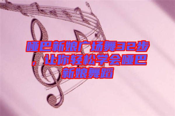 啞巴新娘廣場舞32步，讓你輕松學(xué)會(huì)啞巴新娘舞蹈