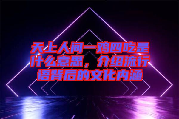 天上人間一雞四吃是什么意思，介紹流行語背后的文化內涵