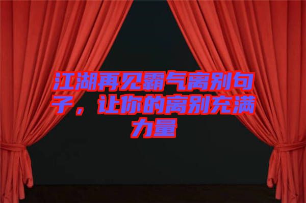 江湖再見霸氣離別句子，讓你的離別充滿力量