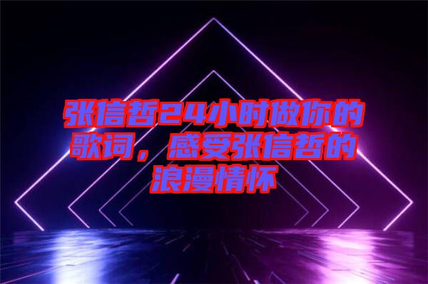 張信哲24小時(shí)做你的歌詞，感受張信哲的浪漫情懷