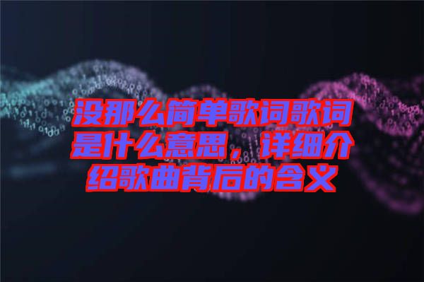 沒那么簡單歌詞歌詞是什么意思，詳細介紹歌曲背后的含義