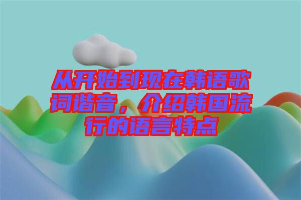 從開始到現(xiàn)在韓語歌詞諧音，介紹韓國流行的語言特點