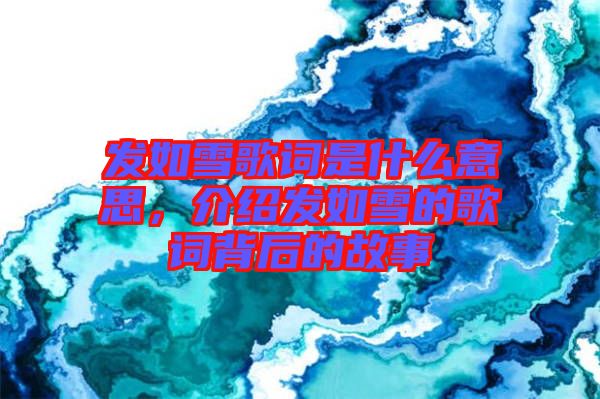 發如雪歌詞是什么意思，介紹發如雪的歌詞背后的故事