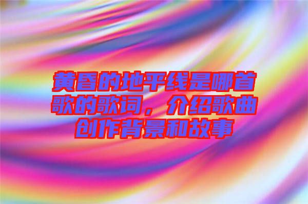 黃昏的地平線是哪首歌的歌詞，介紹歌曲創作背景和故事