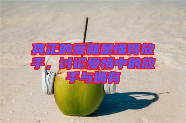 真正的愛就是懂得放手，討論愛情中的放手與擁有