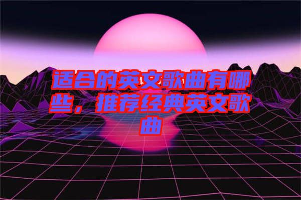 適合的英文歌曲有哪些，推薦經典英文歌曲