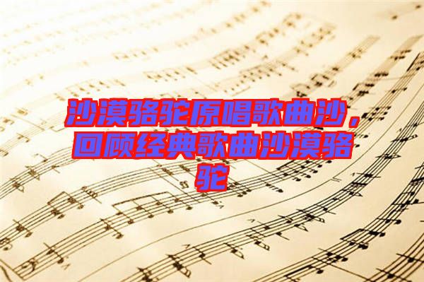 沙漠駱駝原唱歌曲沙，回顧經典歌曲沙漠駱駝