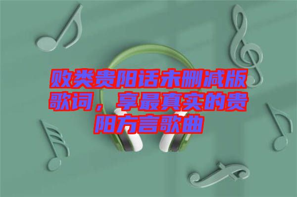 敗類貴陽話未刪減版歌詞，享最真實的貴陽方言歌曲