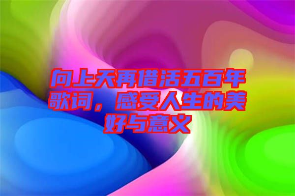 向上天再借活五百年歌詞，感受人生的美好與意義