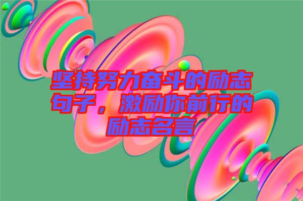 堅持努力奮斗的勵志句子，激勵你前行的勵志名言