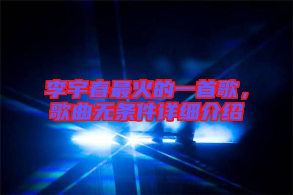 李宇春最火的一首歌，歌曲無條件詳細介紹