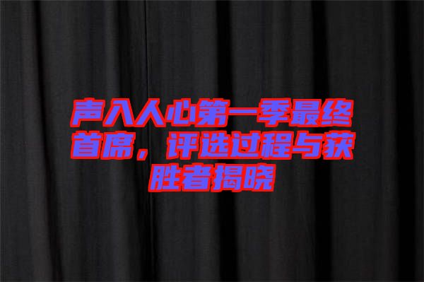 聲入人心第一季最終首席，評選過程與獲勝者揭曉