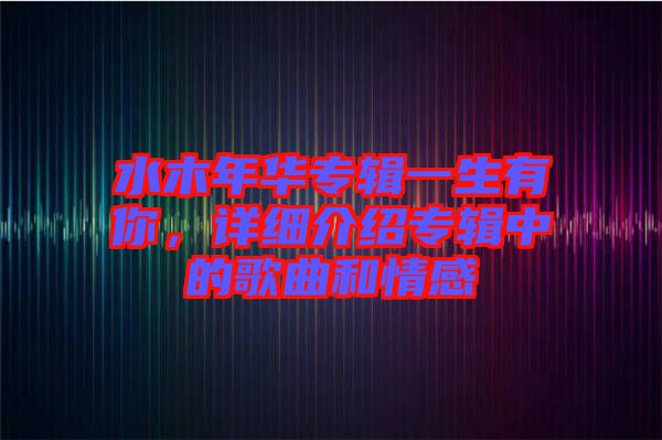 水木年華專輯一生有你，詳細(xì)介紹專輯中的歌曲和情感