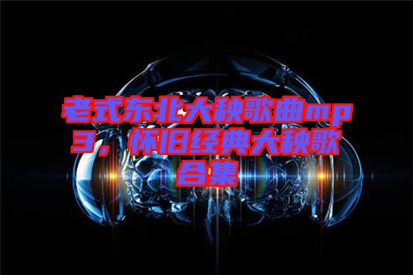 老式東北大秧歌曲mp3，懷舊經典大秧歌合集