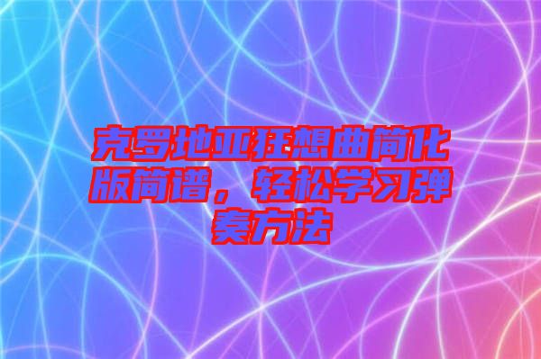 克羅地亞狂想曲簡化版簡譜，輕松學(xué)習(xí)彈奏方法