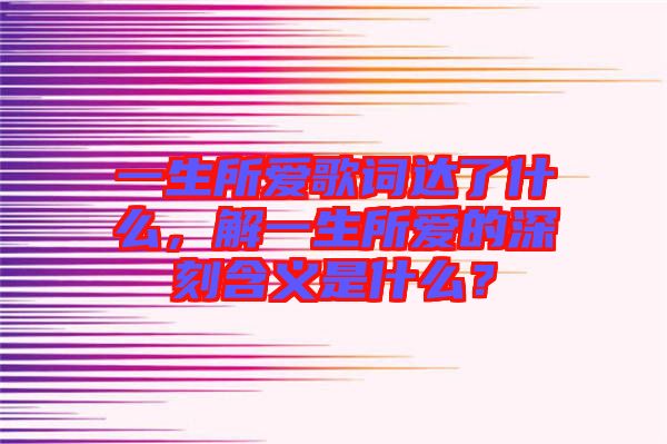 一生所愛歌詞達(dá)了什么，解一生所愛的深刻含義是什么？