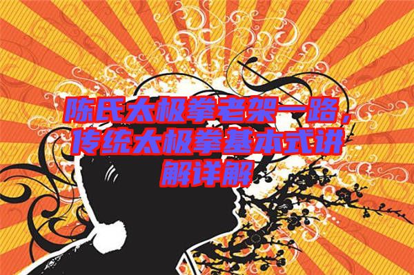 陳氏太極拳老架一路，傳統太極拳基本式講解詳解