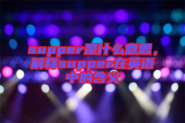 supper是什么意思，解釋supper在英語中的含義