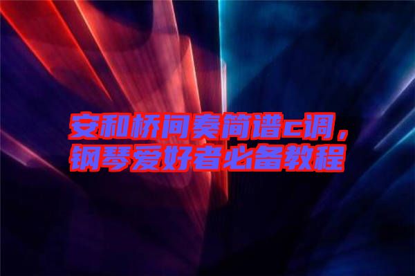 安和橋間奏簡譜c調，鋼琴愛好者必備教程