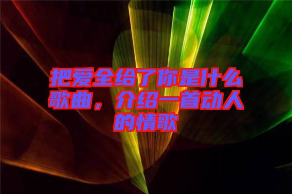 把愛全給了你是什么歌曲，介紹一首動人的情歌