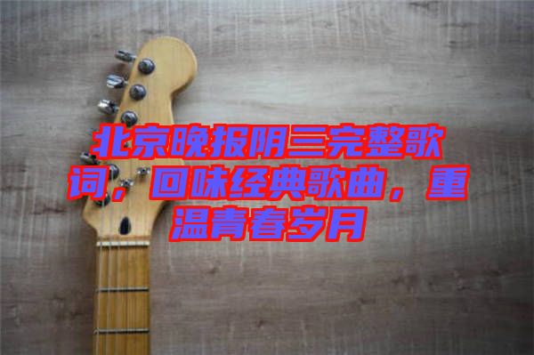 北京晚報(bào)陰三完整歌詞，回味經(jīng)典歌曲，重溫青春歲月