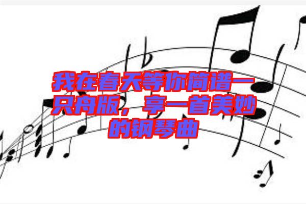 我在春天等你簡譜一只舟版，享一首美妙的鋼琴曲