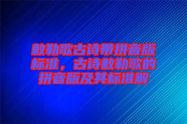 敕勒歌古詩帶拼音版標準，古詩敕勒歌的拼音版及其標準解