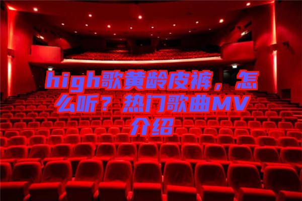 high歌黃齡皮褲，怎么聽？熱門歌曲MV介紹