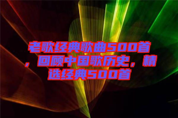 老歌經典歌曲500首，回顧中國歌歷史，精選經典500首