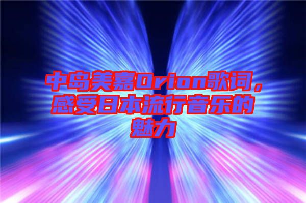 中島美嘉Orion歌詞，感受日本流行音樂的魅力