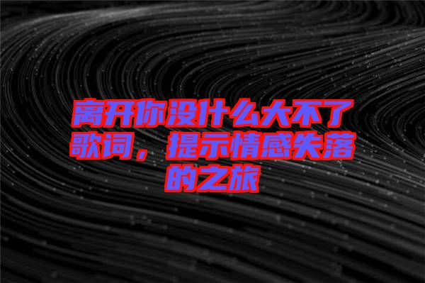 離開你沒什么大不了歌詞，提示情感失落的之旅