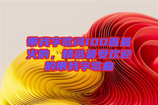 帶我字歌詞100首最火的，精選最受歡迎的帶我字歌曲