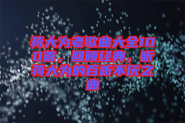 蔣大為老歌曲大全100首，回顧經典，聽蔣大為的百聽不厭之曲