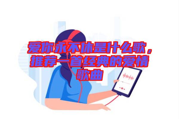 愛你永不休是什么歌，推薦一首經典的愛情歌曲