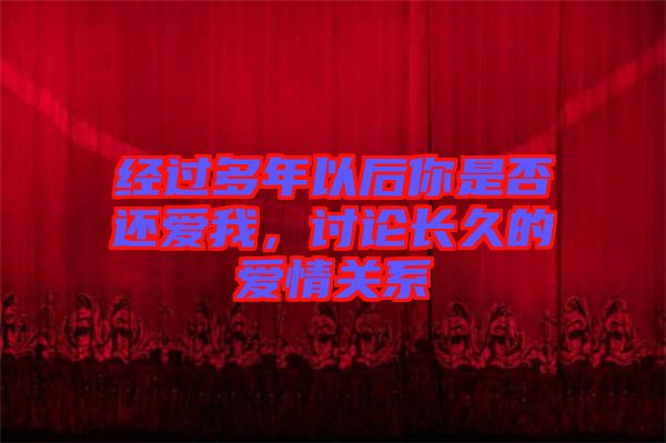 經(jīng)過多年以后你是否還愛我，討論長久的愛情關(guān)系