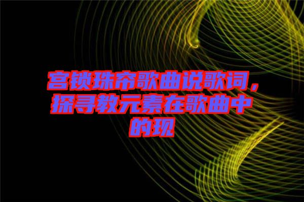 宮鎖珠簾歌曲說歌詞，探尋教元素在歌曲中的現