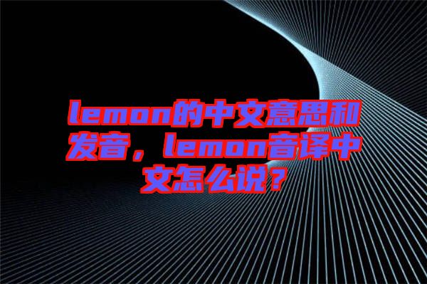 lemon的中文意思和發音，lemon音譯中文怎么說？