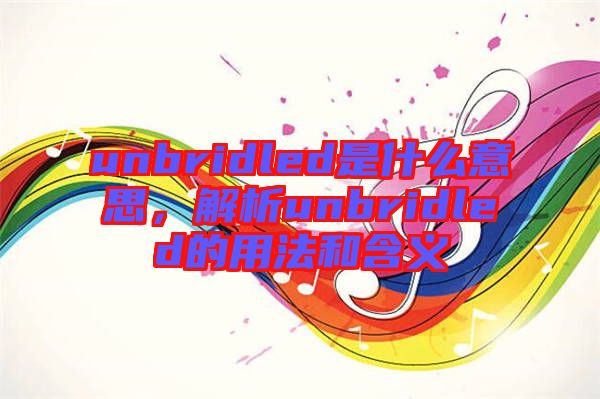 unbridled是什么意思，解析unbridled的用法和含義