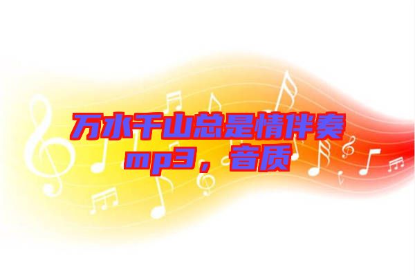 萬水千山總是情伴奏mp3，音質(zhì)