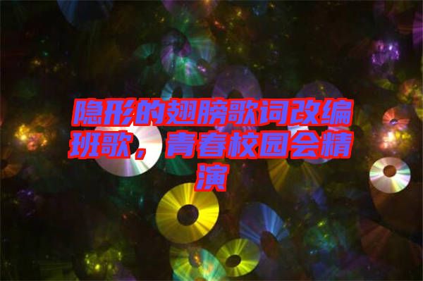 隱形的翅膀歌詞改編班歌，青春校園會精演