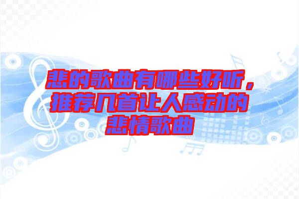 悲的歌曲有哪些好聽，推薦幾首讓人感動的悲情歌曲