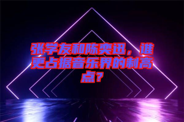 張學(xué)友和陳奕迅，誰更占據(jù)音樂界的制高點(diǎn)？