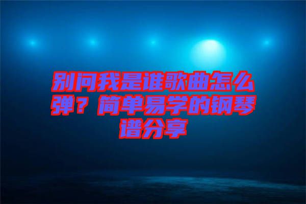 別問我是誰歌曲怎么彈？簡單易學的鋼琴譜分享